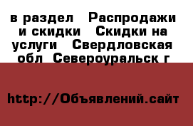  в раздел : Распродажи и скидки » Скидки на услуги . Свердловская обл.,Североуральск г.